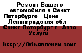 Ремонт Вашего автомобиля в Санкт-Петербурге › Цена ­ 400 - Ленинградская обл., Санкт-Петербург г. Авто » Услуги   